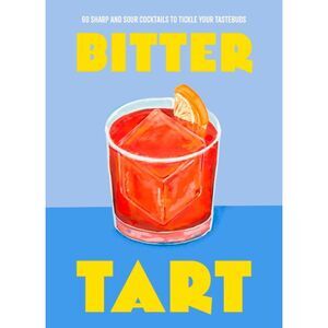 Bitter Tart: 60 Sharp and Sour Cocktails to Tickle Your Tastebuds -- Welbeck